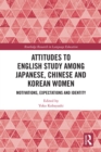 Attitudes to English Study among Japanese, Chinese and Korean Women : Motivations, Expectations and Identity - eBook