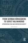 From German Konigsberg to Soviet Kaliningrad : Appropriating Place and Constructing Identity - eBook