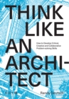 Think Like An Architect : How to develop critical, creative and collaborative problem-solving skills - eBook
