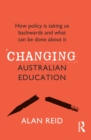 Changing Australian Education : How policy is taking us backwards and what can be done about it - eBook