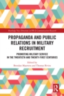 Propaganda and Public Relations in Military Recruitment : Promoting Military Service in the Twentieth and Twenty-First Centuries - eBook