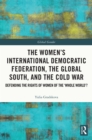 The Women's International Democratic Federation, the Global South and the Cold War : Defending the Rights of Women of the 'Whole World'? - eBook
