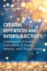 Creative Repetition and Intersubjectivity : Contemporary Freudian Explorations of Trauma, Memory, and Clinical Process - eBook