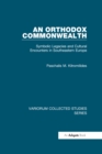 An Orthodox Commonwealth : Symbolic Legacies and Cultural Encounters in Southeastern Europe - eBook