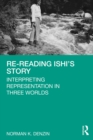 Re-Reading Ishi's Story : Interpreting Representation in Three Worlds - eBook