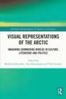 Visual Representations of the Arctic : Imagining Shimmering Worlds in Culture, Literature and Politics - eBook