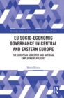 EU Socio-Economic Governance in Central and Eastern Europe : The European Semester and National Employment Policies - eBook
