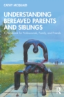 Understanding Bereaved Parents and Siblings : A Handbook for Professionals, Family, and Friends - eBook