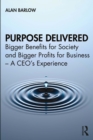 Purpose Delivered : Bigger Benefits for Society and Bigger Profits for Business - A CEO's Experience - eBook