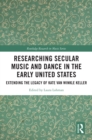 Researching Secular Music and Dance in the Early United States : Extending the Legacy of Kate Van Winkle Keller - eBook