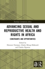 Advancing Sexual and Reproductive Health and Rights in Africa : Constraints and Opportunities - eBook