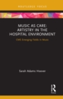 Music as Care: Artistry in the Hospital Environment : CMS Emerging Fields in Music - eBook