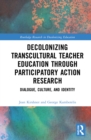 Decolonizing Transcultural Teacher Education through Participatory Action Research : Dialogue, Culture, and Identity - eBook