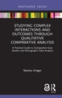 Studying Complex Interactions and Outcomes Through Qualitative Comparative Analysis : A Practical Guide to Comparative Case Studies and Ethnographic Data Analysis - eBook