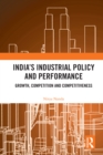 India's Industrial Policy and Performance : Growth, Competition and Competitiveness - eBook
