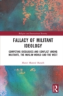 Fallacy of Militant Ideology : Competing Ideologies and Conflict among Militants, the Muslim World and the West - eBook