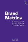 Brand Metrics : Measuring Brand Efficacy along the Customer Journey - eBook