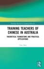 Training Teachers of Chinese in Australia : Theoretical Foundations and Practical Applications - eBook
