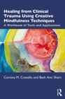 Healing from Clinical Trauma Using Creative Mindfulness Techniques : A Workbook of Tools and Applications - eBook