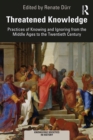 Threatened Knowledge : Practices of Knowing and Ignoring from the Middle Ages to the Twentieth Century - eBook