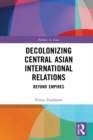 Decolonizing Central Asian International Relations : Beyond Empires - eBook