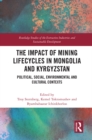 The Impact of Mining Lifecycles in Mongolia and Kyrgyzstan : Political, Social, Environmental and Cultural Contexts - eBook