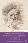 Kingship, Madness, and Masculinity on the Early Modern Stage : Mad World, Mad Kings - eBook