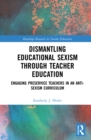 Dismantling Educational Sexism through Teacher Education : Engaging Preservice Teachers in an Anti-Sexism Curriculum - eBook