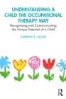 Understanding a Child the Occupational Therapy Way : Recognizing and Communicating the Unique Potential of a Child - eBook