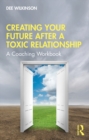 Creating Your Future After a Toxic Relationship : A Coaching Workbook - eBook