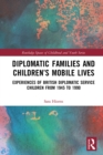 Diplomatic Families and Children's Mobile Lives : Experiences of British Diplomatic Service Children from 1945 to 1990 - eBook