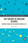 The Theatre of Nuclear Science : Weapons, Power, and the Scientists Behind it All - eBook