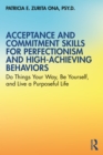 Acceptance and Commitment Skills for Perfectionism and High-Achieving Behaviors : Do Things Your Way, Be Yourself, and Live a Purposeful Life - eBook