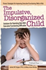 The Impulsive, Disorganized Child : Solutions for Parenting Kids With Executive Functioning Difficulties - eBook