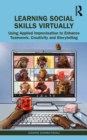 Learning Social Skills Virtually : Using Applied Improvisation to Enhance Teamwork, Creativity and Storytelling - eBook