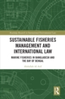 Sustainable Fisheries Management and International Law : Marine Fisheries in Bangladesh and the Bay of Bengal - eBook