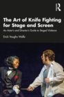 The Art of Knife Fighting for Stage and Screen : An Actor's and Director's Guide to Staged Violence - eBook