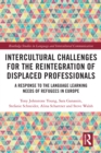 Intercultural Challenges for the Reintegration of Displaced Professionals : A Response to the Language Learning Needs of Refugees in Europe - eBook