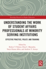 Understanding the Work of Student Affairs Professionals at Minority Serving Institutions : Effective Practice, Policy, and Training - eBook