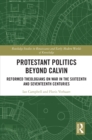 Protestant Politics Beyond Calvin : Reformed Theologians on War in the Sixteenth and Seventeenth Centuries - eBook