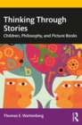 Thinking Through Stories : Children, Philosophy, and Picture Books - eBook