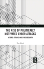 The Rise of Politically Motivated Cyber Attacks : Actors, Attacks and Cybersecurity - eBook