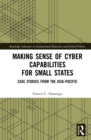 Making Sense of Cyber Capabilities for Small States : Case Studies from the Asia-Pacific - eBook