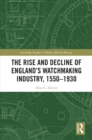 The Rise and Decline of England's Watchmaking Industry, 1550-1930 - eBook