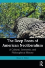The Deep Roots of American Neoliberalism : A Cultural, Economic, and Philosophical History - eBook