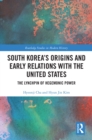 South Korea's Origins and Early Relations with the United States : The Lynchpin of Hegemonic Power - eBook