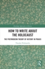 How to Write About the Holocaust : The Postmodern Theory of History in Praxis - eBook