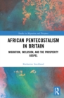 African Pentecostalism in Britain : Migration, Inclusion, and the Prosperity Gospel - eBook