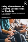 Using Video Games to Level Up Collaboration for Students : A Fun, Practical Way to Support Social-emotional Skills Development - eBook