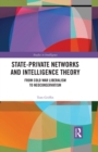 State-Private Networks and Intelligence Theory : From Cold War Liberalism to Neoconservatism - eBook